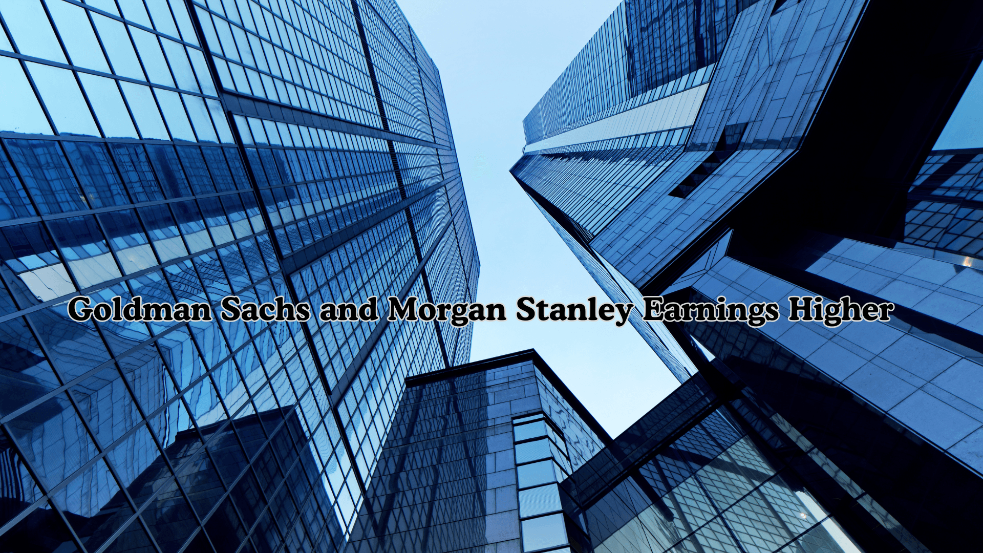 Wall Street Dealmaking Surge Pushes Goldman Sachs and Morgan Stanley Earnings Higher